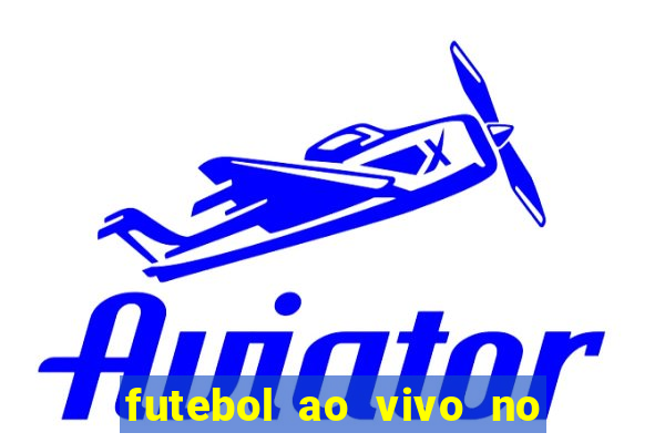 futebol ao vivo no celular futemax